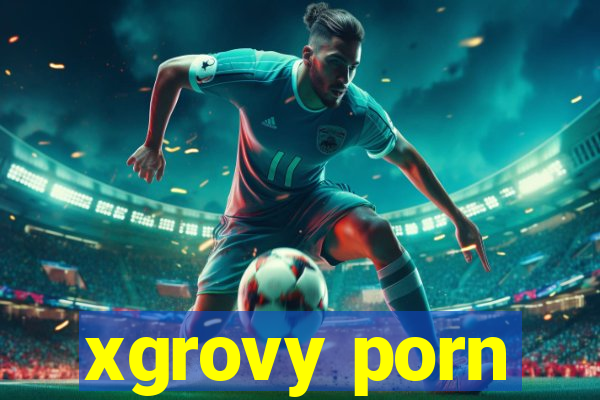 xgrovy porn